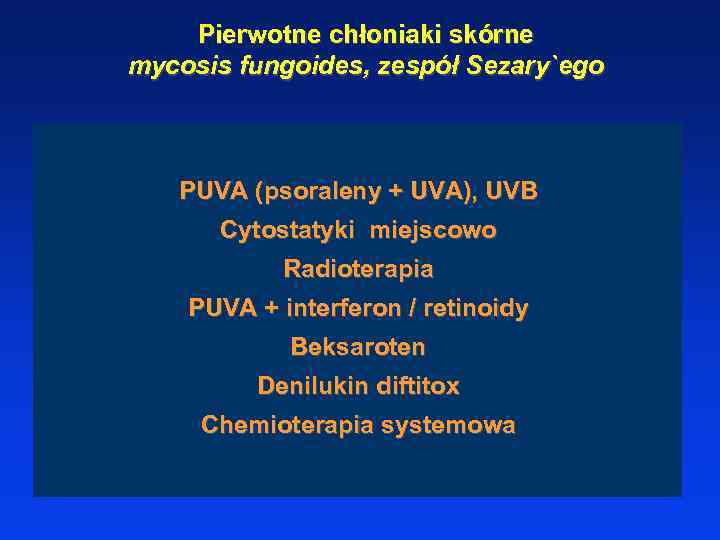 Pierwotne chłoniaki skórne mycosis fungoides, zespół Sezary`ego PUVA (psoraleny + UVA), UVB Cytostatyki miejscowo