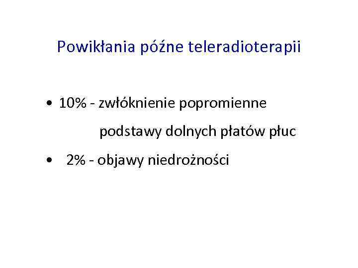 Powikłania późne teleradioterapii • 10% - zwłóknienie popromienne podstawy dolnych płatów płuc • 2%