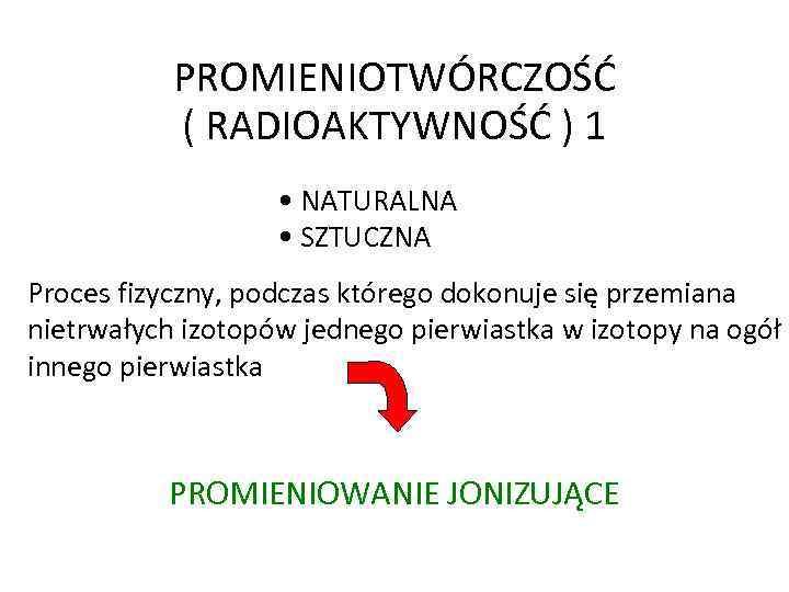 PROMIENIOTWÓRCZOŚĆ ( RADIOAKTYWNOŚĆ ) 1 • NATURALNA • SZTUCZNA Proces fizyczny, podczas którego dokonuje