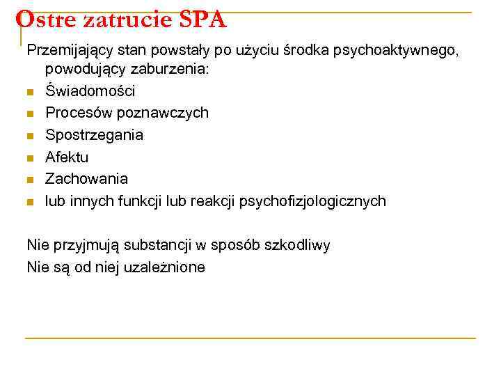 Ostre zatrucie SPA Przemijający stan powstały po użyciu środka psychoaktywnego, powodujący zaburzenia: n Świadomości