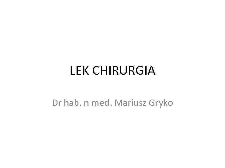 LEK CHIRURGIA Dr hab. n med. Mariusz Gryko 