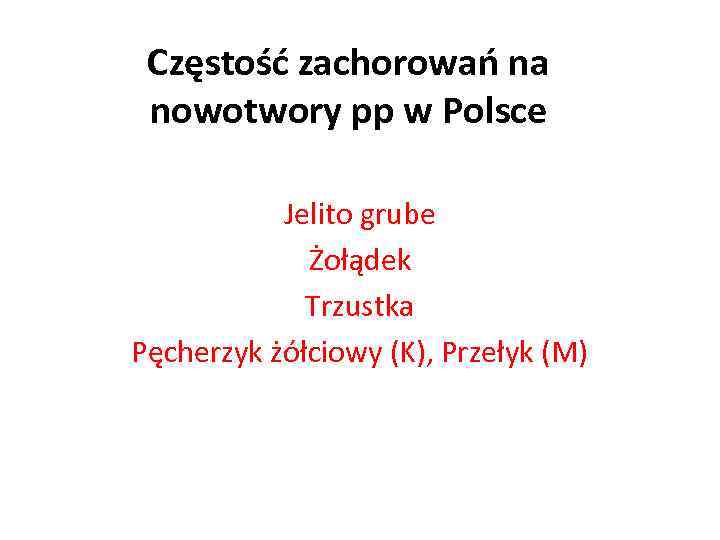 Częstość zachorowań na nowotwory pp w Polsce Jelito grube Żołądek Trzustka Pęcherzyk żółciowy (K),