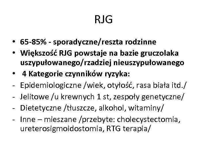 RJG • 65 -85% - sporadyczne/reszta rodzinne • Większość RJG powstaje na bazie gruczolaka