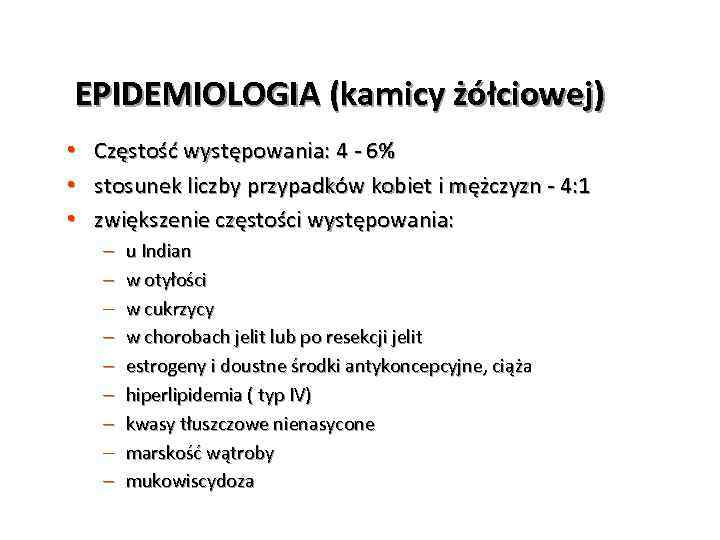 EPIDEMIOLOGIA (kamicy żółciowej) • • • Częstość występowania: 4 - 6% stosunek liczby przypadków