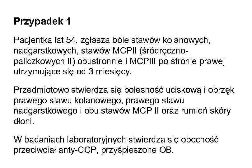 Przypadek 1 Pacjentka lat 54, zgłasza bóle stawów kolanowych, nadgarstkowych, stawów MCPII (śródręcznopaliczkowych II)