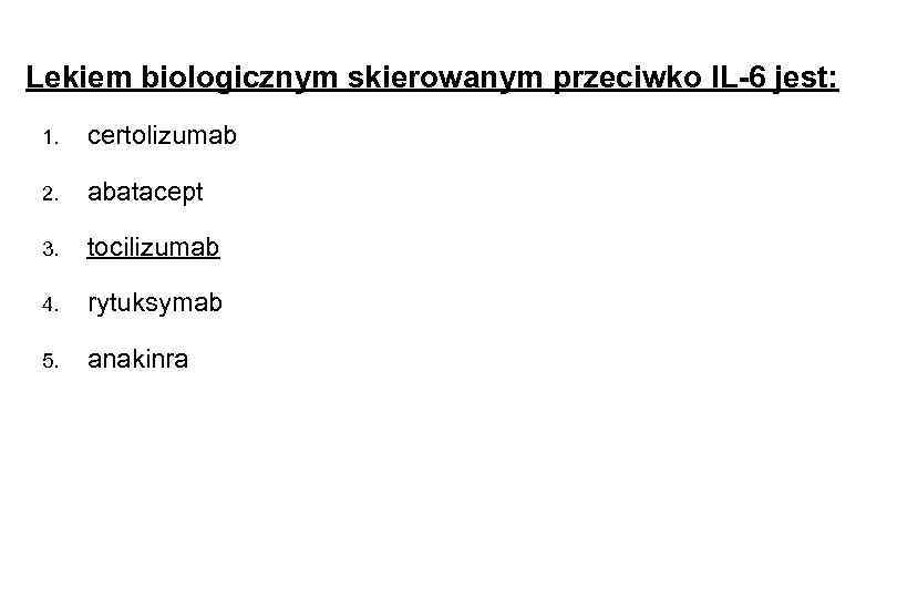 Lekiem biologicznym skierowanym przeciwko IL-6 jest: 1. certolizumab 2. abatacept 3. tocilizumab 4. rytuksymab