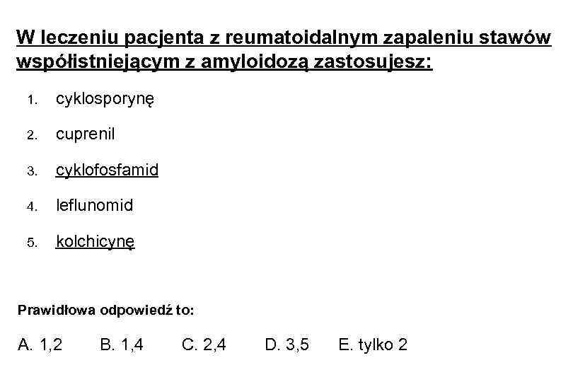 W leczeniu pacjenta z reumatoidalnym zapaleniu stawów współistniejącym z amyloidozą zastosujesz: 1. cyklosporynę 2.