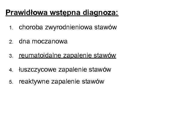 Prawidłowa wstępna diagnoza: 1. choroba zwyrodnieniowa stawów 2. dna moczanowa 3. reumatoidalne zapalenie stawów