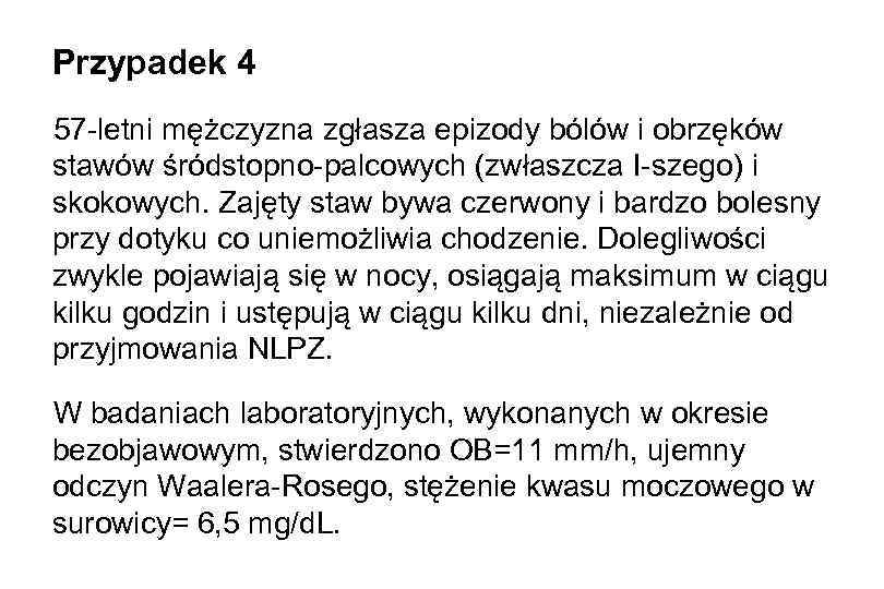 Przypadek 4 57 -letni mężczyzna zgłasza epizody bólów i obrzęków stawów śródstopno-palcowych (zwłaszcza I-szego)