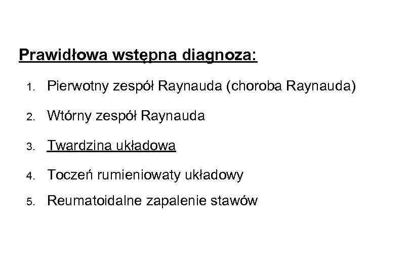 Prawidłowa wstępna diagnoza: 1. Pierwotny zespół Raynauda (choroba Raynauda) 2. Wtórny zespół Raynauda 3.