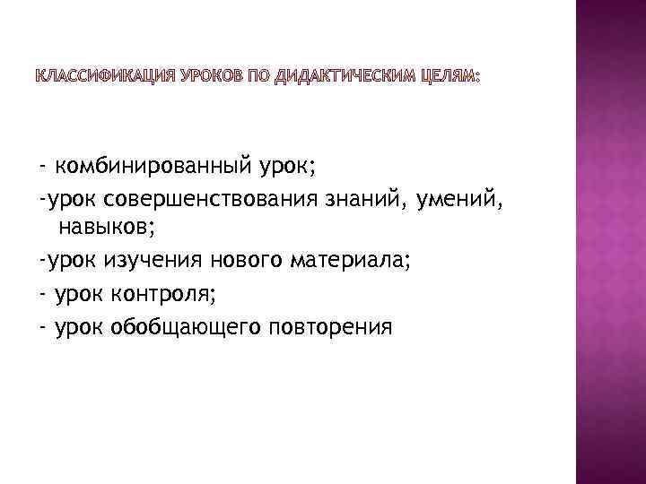 - комбинированный урок; -урок совершенствования знаний, умений, навыков; -урок изучения нового материала; - урок