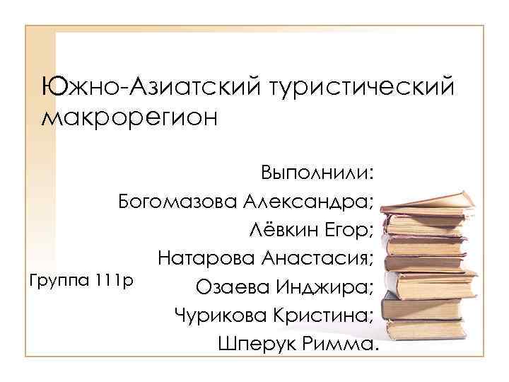 Южно-Азиатский туристический макрорегион Выполнили: Богомазова Александра; Лёвкин Егор; Натарова Анастасия; Группа 111 р Озаева