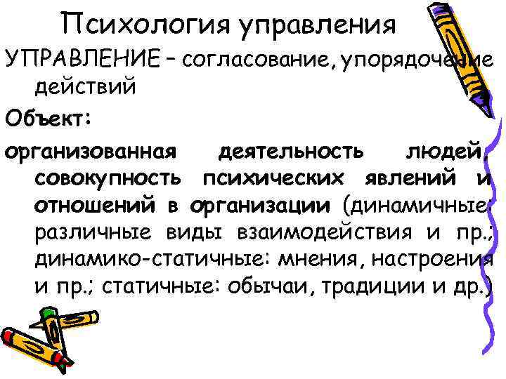 Психология управления УПРАВЛЕНИЕ – согласование, упорядочение действий Объект: организованная деятельность людей, совокупность психических явлений