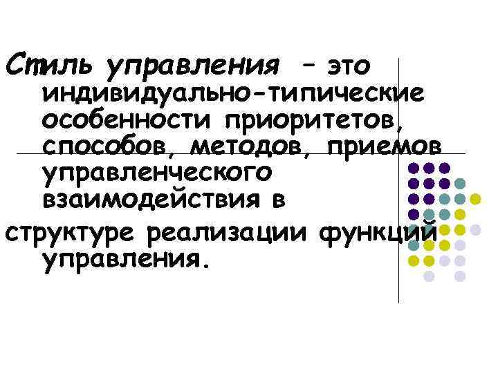 Стиль управления – это индивидуально-типические особенности приоритетов, способов, методов, приемов управленческого взаимодействия в структуре