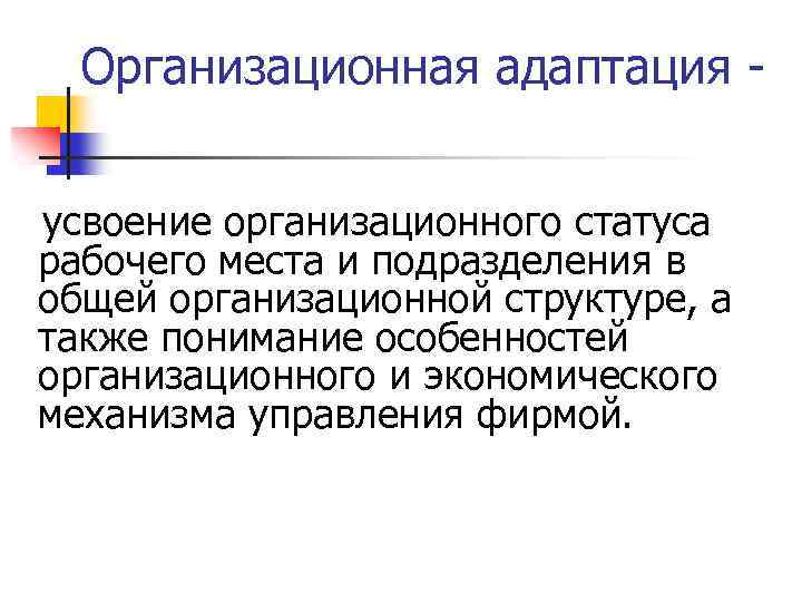 Организационная адаптация усвоение организационного статуса рабочего места и подразделения в общей организационной структуре, а