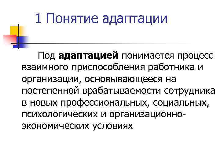1 Понятие адаптации Под адаптацией понимается процесс взаимного приспособления работника и организации, основывающееся на