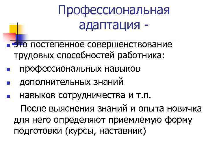 Профессиональная адаптация n n это постепенное совершенствование трудовых способностей работника: профессиональных навыков дополнительных знаний