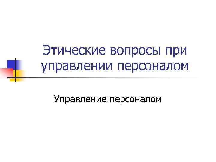 Этические вопросы при управлении персоналом Управление персоналом 