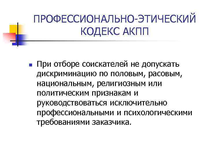 ПРОФЕССИОНАЛЬНО-ЭТИЧЕСКИЙ КОДЕКС АКПП n При отборе соискателей не допускать дискриминацию по половым, расовым, национальным,