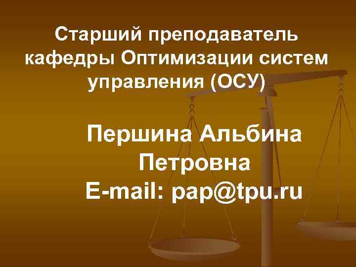 Старший преподаватель кафедры Оптимизации систем управления (ОСУ) Першина Альбина Петровна E-mail: pap@tpu. ru 