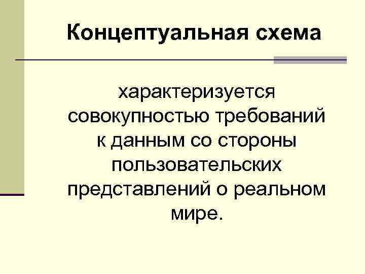 Концептуальная схема характеризуется совокупностью требований к данным со стороны пользовательских представлений о реальном мире.