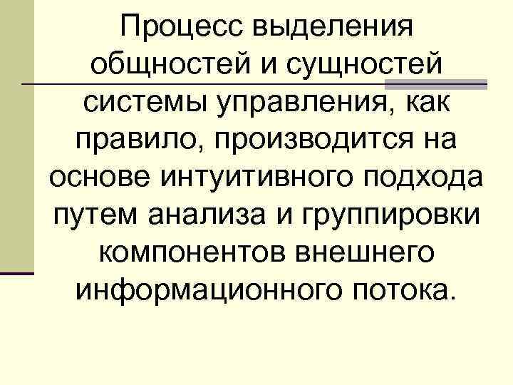 Процесс выделения общностей и сущностей системы управления, как правило, производится на основе интуитивного подхода