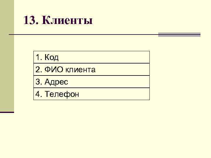 13. Клиенты 1. Код 2. ФИО клиента 3. Адрес 4. Телефон 