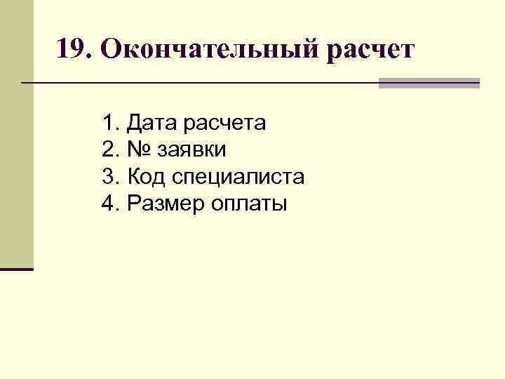 19. Окончательный расчет 1. Дата расчета 2. № заявки 3. Код специалиста 4. Размер