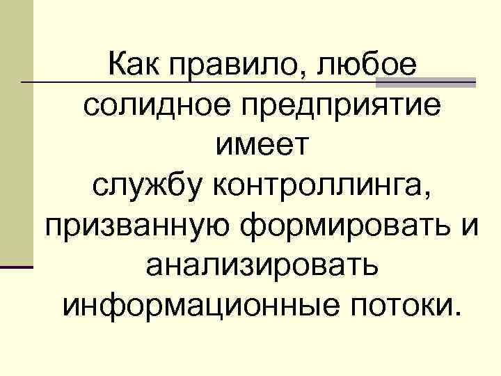 Как правило, любое солидное предприятие имеет службу контроллинга, призванную формировать и анализировать информационные потоки.