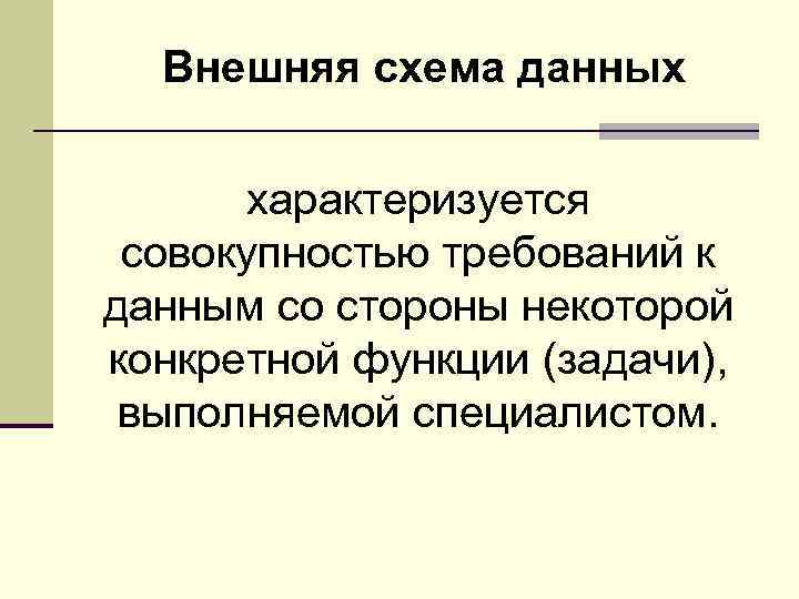 Внешняя схема данных характеризуется совокупностью требований к данным со стороны некоторой конкретной функции (задачи),