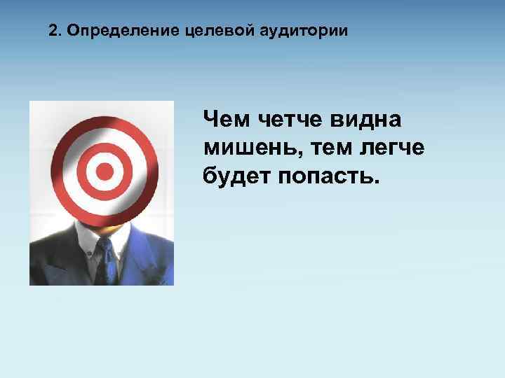 2. Определение целевой аудитории Чем четче видна мишень, тем легче будет попасть. 