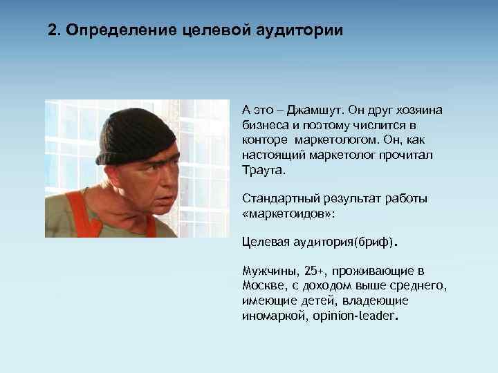 2. Определение целевой аудитории А это – Джамшут. Он друг хозяина бизнеса и поэтому