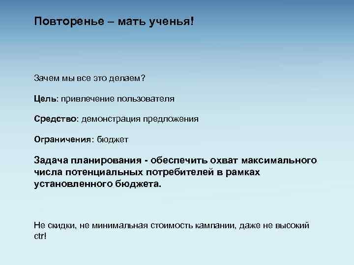 Повторенье – мать ученья! Зачем мы все это делаем? Цель: привлечение пользователя Средство: демонстрация