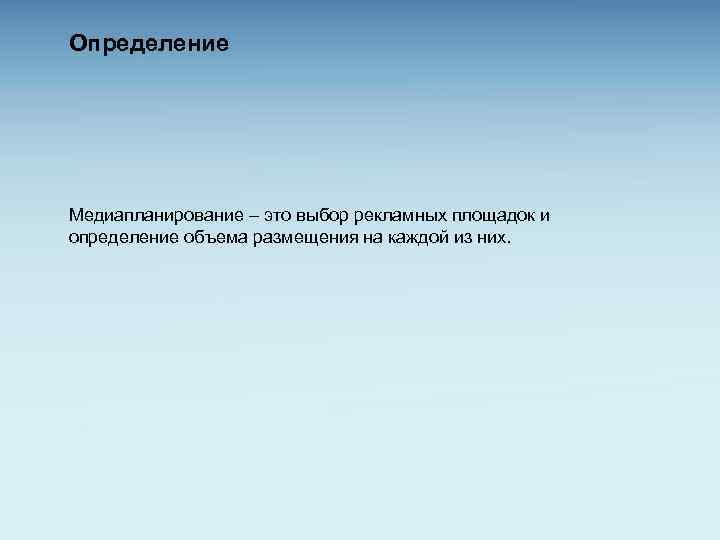 Определение Медиапланирование – это выбор рекламных площадок и определение объема размещения на каждой из