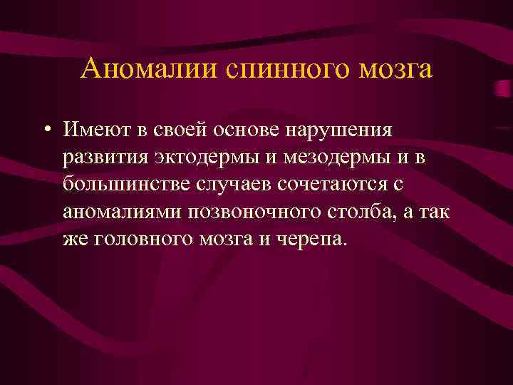 Аномалии спинного мозга • Имеют в своей основе нарушения развития эктодермы и мезодермы и