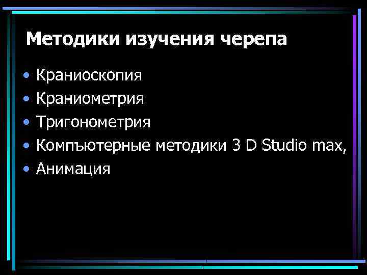 Методики изучения черепа • • • Краниоскопия Краниометрия Тригонометрия Компъютерные методики 3 D Studio