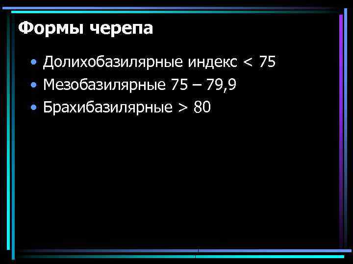 Формы черепа • Долихобазилярные индекс < 75 • Мезобазилярные 75 – 79, 9 •