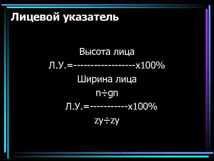 Лицевой указатель Высота лица Л. У. =---------х100% Ширина лица n÷gn Л. У. =------х100% zy÷zy