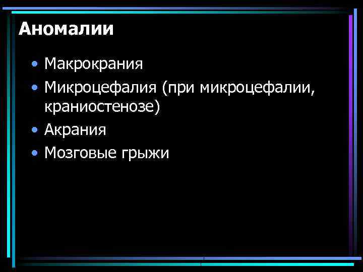 Аномалии • Макрокрания • Микроцефалия (при микроцефалии, краниостенозе) • Акрания • Мозговые грыжи 