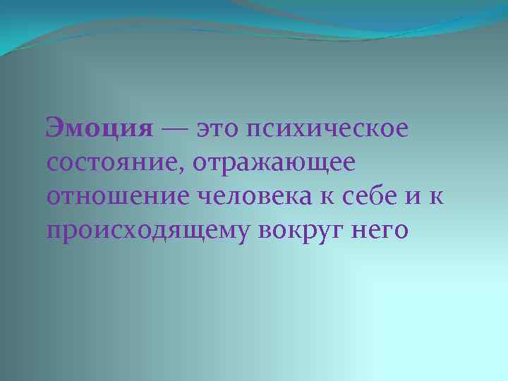  Эмоция — это психическое состояние, отражающее отношение человека к себе и к происходящему
