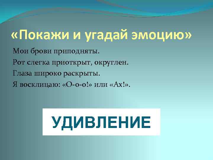  «Покажи и угадай эмоцию» Мои брови приподняты. Рот слегка приоткрыт, округлен. Глаза широко