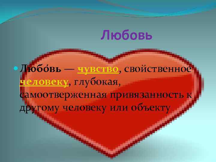 Любовь Любо вь — чувство, свойственное человеку, глубокая, самоотверженная привязанность к другому человеку или