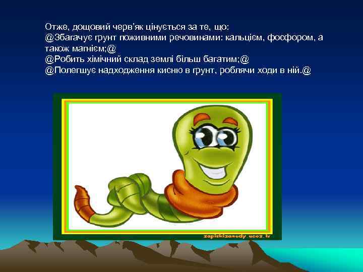 Отже, дощовий черв’як цінується за те, що: @Збагачує грунт поживними речовинами: кальцієм, фосфором, а