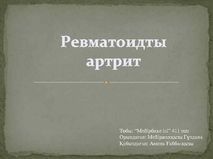 Ревматоидты артрит Тобы: “Мейірбике ісі” 411 топ Орындаған: Мейіржанқызы Гүлдана Қабылдаған: Амина Ғаббасқызы 