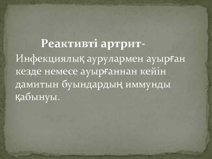  Реактивті артрит- Инфекциялық аурулармен ауырған кезде немесе ауырғаннан кейін дамитын буындардың иммунды қабынуы.