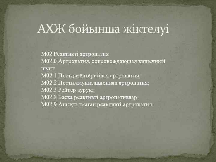 АХЖ бойынша жіктелуі М 02 Реактивті артропатия М 02. 0 Артропатия, сопровождающая кишечный шунт