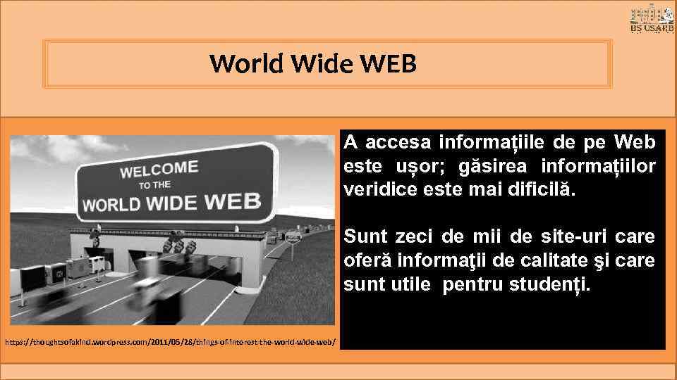 World Wide WEB A accesa informațiile de pe Web este ușor; găsirea informațiilor veridice