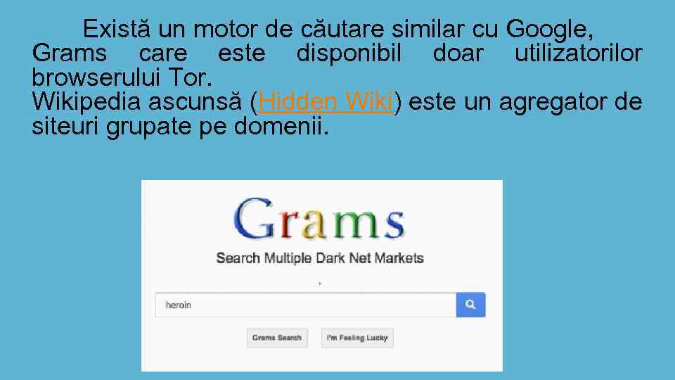 Există un motor de căutare similar cu Google, Grams care este disponibil doar utilizatorilor