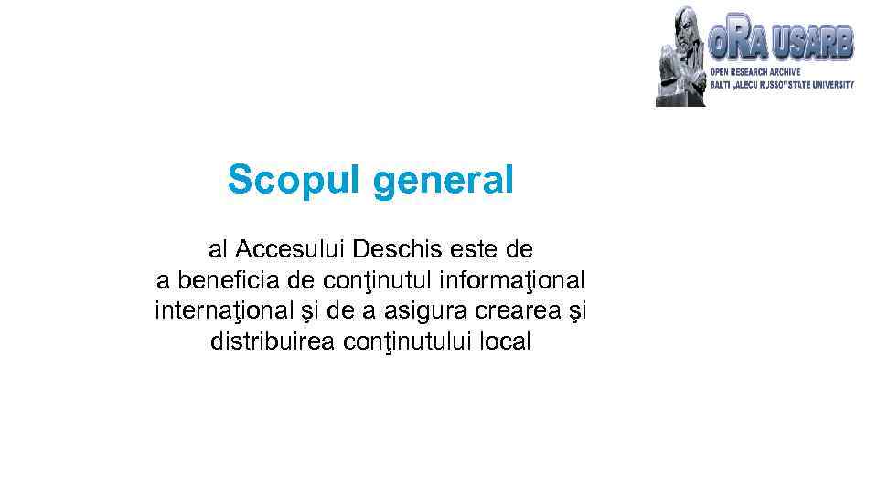 Scopul general al Accesului Deschis este de a beneficia de conţinutul informaţional internaţional şi