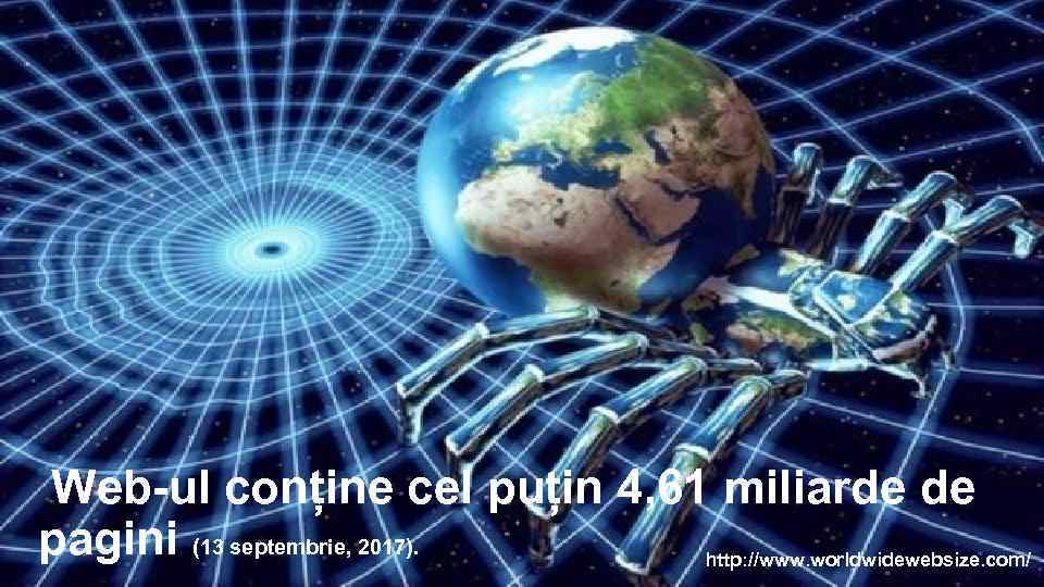  Web-ul conține cel puțin 4, 61 miliarde de pagini (13 septembrie, 2017). http: